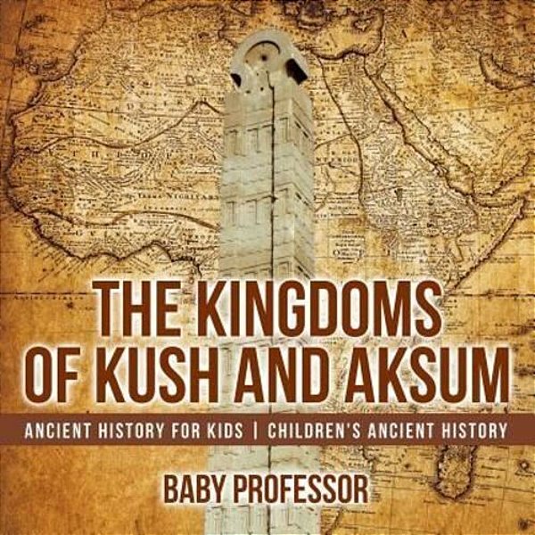 The Kingdoms Of Kush And Aksum - Ancient History For Kids Children's Ancient History-..