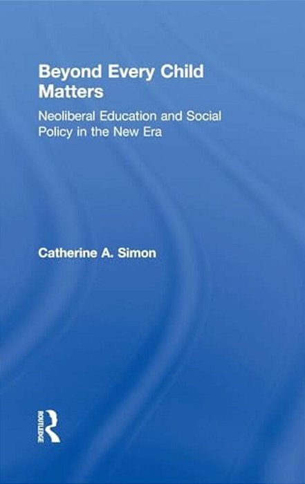 Beyond Every Child Matters: Neoliberal Education And Social Policy In The New Era-..