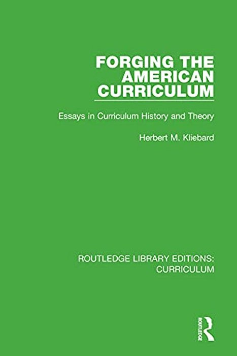 Forging The American Curriculum: Essays In Curriculum History And Theory-..