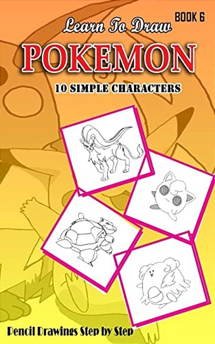 Learn To Draw Pokemon - 10 Simple Characters: Pencil Drawing Step By Step Book 6: Pencil Drawing Ideas For Absolute Beginners-..