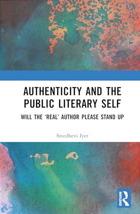Authenticity And The Public Literary Self: Will The 'Real' Author Please Stand Up-..