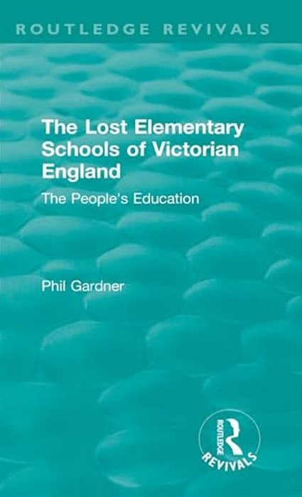 The Lost Elementary Schools Of Victorian England: The People's Education-..