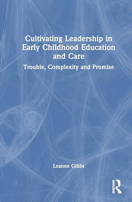 Cultivating Leadership In Early Childhood Education And Care: Trouble, Complexity And Promise-..