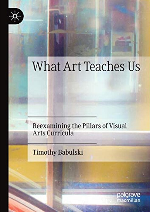 What Art Teaches US: Reexamining The Pillars Of Visual Arts Curricula-..