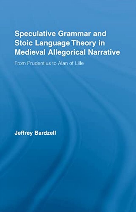 Speculative Grammar And Stoic Language Theory In Medieval Allegorical Narrative: From Prudentius To Alan Of Lille-..