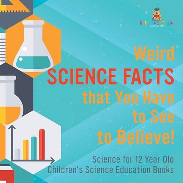 Weird Science Facts That You Have To See To Believe! Science For 12 Year Old Children's Science Education Books-..