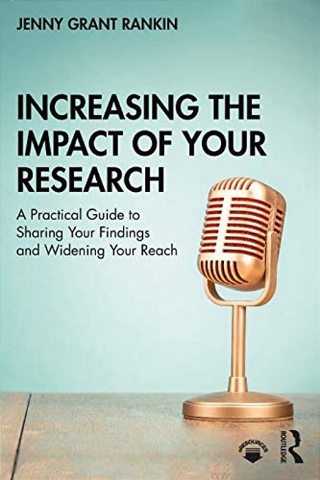 Increasing The Impact Of Your Research: A Practical Guide To Sharing Your Findings And Widening Your Reach-..