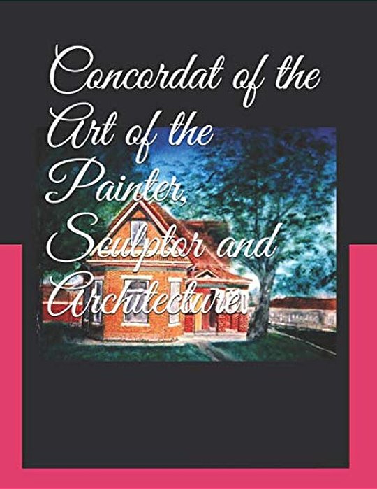 Concordat Of The Art Of The Painter, Sculptor And Architecture.: Volume 3, Book Seven Final Book-..