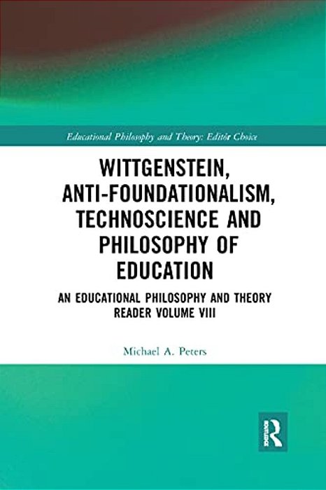 Wittgenstein, Anti-Foundationalism, Technoscience And Philosophy Of Education: An Educational Philosophy And Theory Reader Volume VIII-..