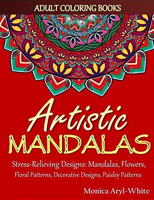 Adult Coloring Books: Artistic Mandalas: Stress-Relieving Designs: Mandalas, Flowers, Floral Patterns, Decorative Designs, Paisley Patterns-..
