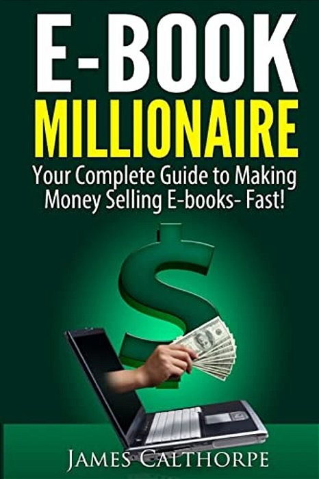 Ebook Millionaire: Your Complete Guide To Making Money Selling Ebooks-Fast!-..