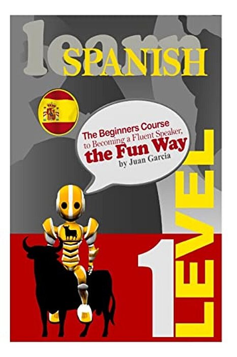Learn Spanish: The Beginners Course To Becoming A Fluent Speaker, The Fun Way-..