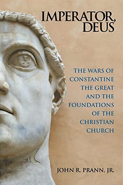 Imperator, Deus: The Wars Of Constantine The Great And The Foundations Of The Christian Church-..