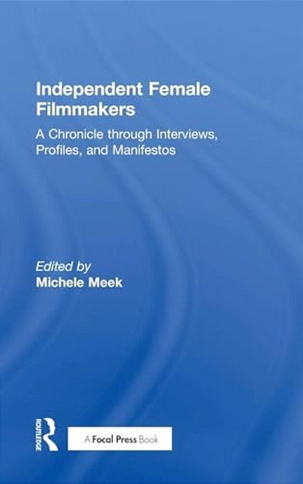 Independent Female Filmmakers: A Chronicle Through Interviews, Profiles, And Manifestos-..