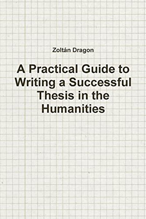 A Practical Guide To Writing A Successful Thesis In The Humanities-..