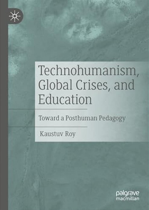 Technohumanism, Global Crises, And Education: Toward A Posthuman Pedagogy-..