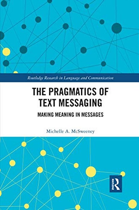 The Pragmatics Of Text Messaging: Making Meaning In Messages-..