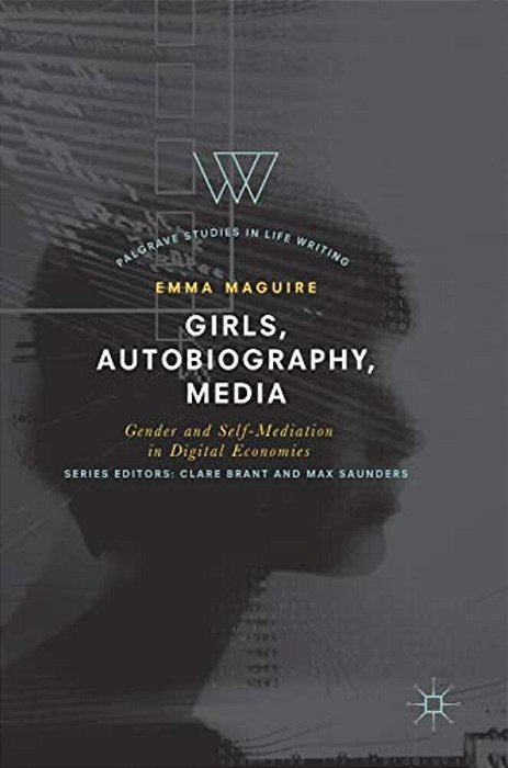 Girls, Autobiography, Media: Gender And Self-Mediation In Digital Economies-..