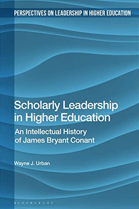 Scholarly Leadership In Higher Education: An Intellectual History Of James Bryan Conant-..