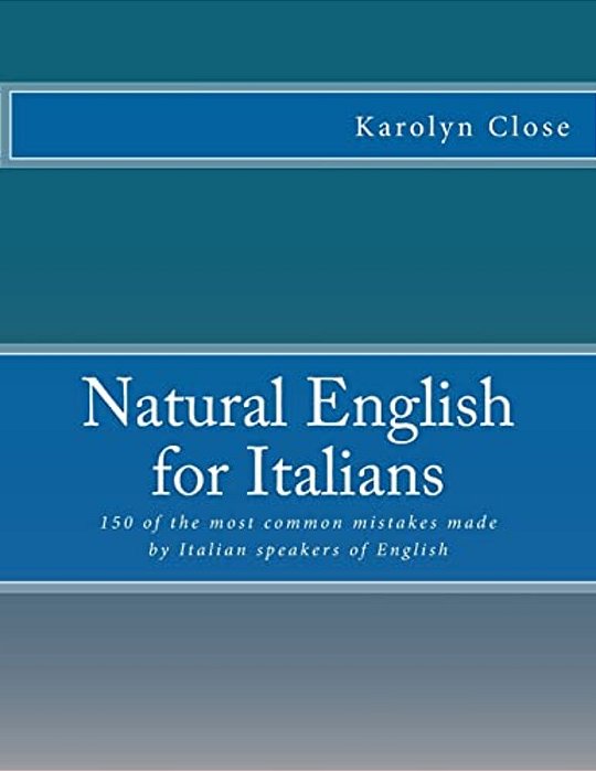 Natural English For Italians: 150 Of The Most Common Mistakes Made By Italian Speakers Of English. -..