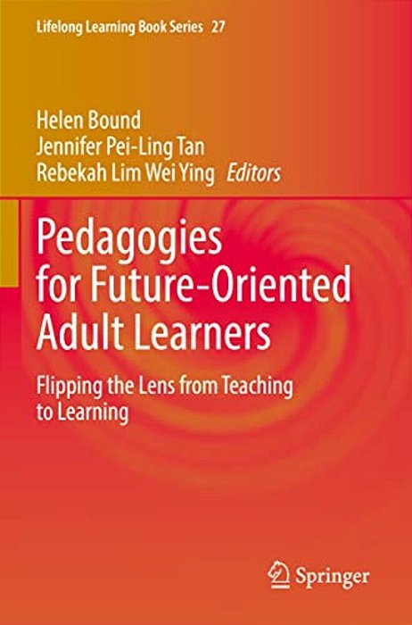 Pedagogies For Future-Oriented Adult Learners: Flipping The Lens From Teaching To Learning-..