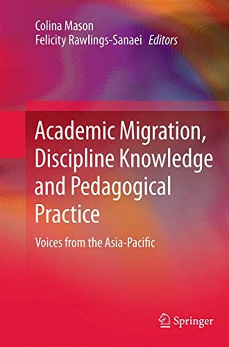 Academic Migration, Discipline Knowledge And Pedagogical Practice: Voices From The Asia-Pacific-..