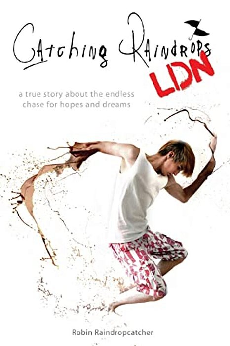 Catching Raindrops Ldn: A True Story About The Never Ending Chase For Hopes And Dreams-..