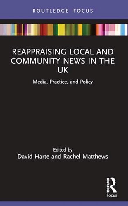 Reappraising Local And Community News In The UK: Media, Practice, And Policy-..