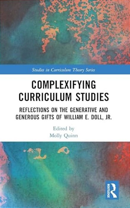 Complexifying Curriculum Studies: Reflections On The Generative And Generous Gifts Of William E. Doll, Jr. -..