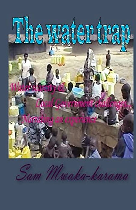 The Water Trap: Water Scarcity & Local Government Challenges... Narrating An Experience-..