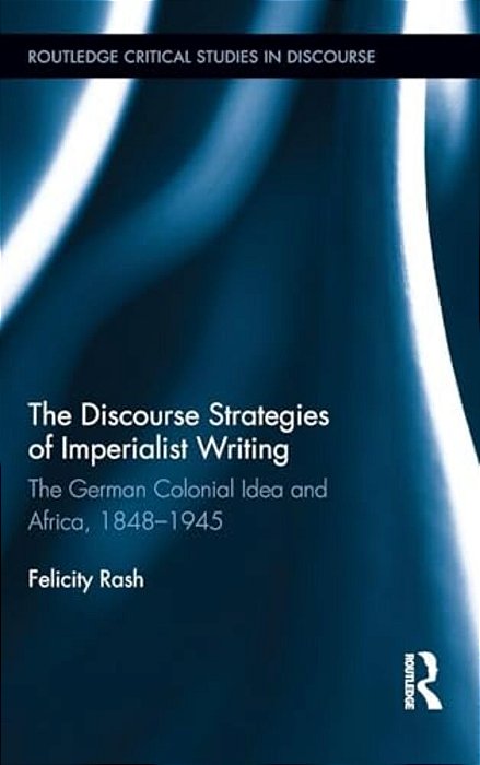 The Discourse Strategies Of Imperialist Writing: The German Colonial Idea And Africa, 1848-1945-..