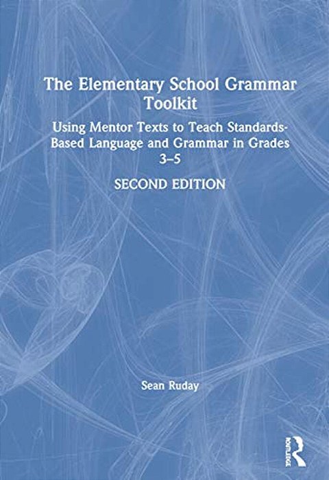 The Elementary School Grammar Toolkit: Using Mentor Texts To Teach Standards-Based Language And Grammar In Grades 3-5-..