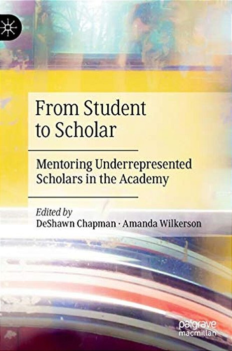 From Student To Scholar: Mentoring Underrepresented Scholars In The Academy-..
