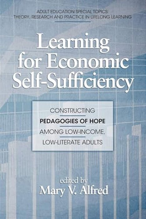 Learning For Economic Self-Sufficiency: Constructing Pedagogies Of Hope Among Low-Income, Low-Literate Adults-..