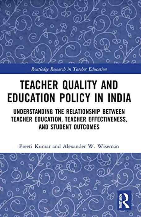Teacher Quality And Education Policy In India: Understanding The Relationship Between Teacher Education, Teacher Effectiveness, And Student Outcomes-..