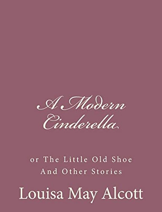 A Modern Cinderella: Or The Little Old Shoe And Other Stories-..