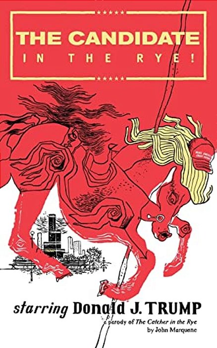 The Candidate In The Rye: A Parody Of The Catcher In The Rye Starring Donald J. Trump-..