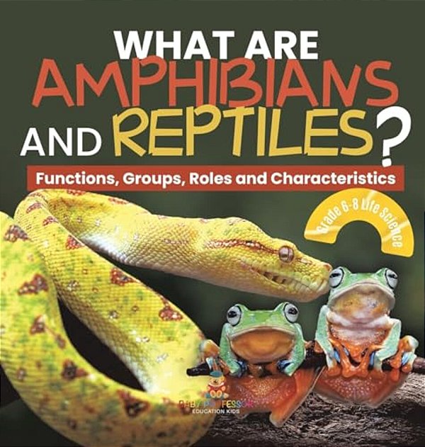 What Are Amphibians And Reptiles? Functions, Groups, Roles And Characteristics Grade 6-8 Life Science-..