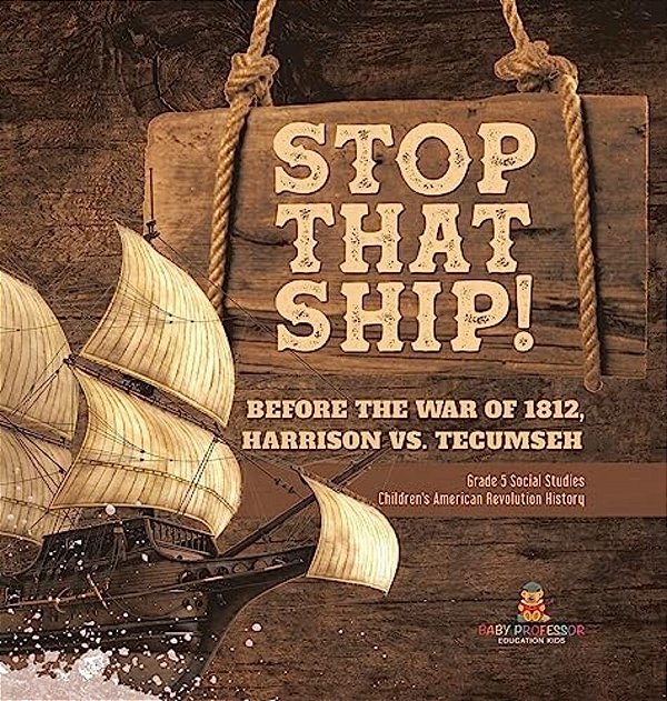 Stop That Ship!: Before The War Of 1812, Harrison Vs. Tecumsah Grade 5 Social Studies Children's American Revolution History-..