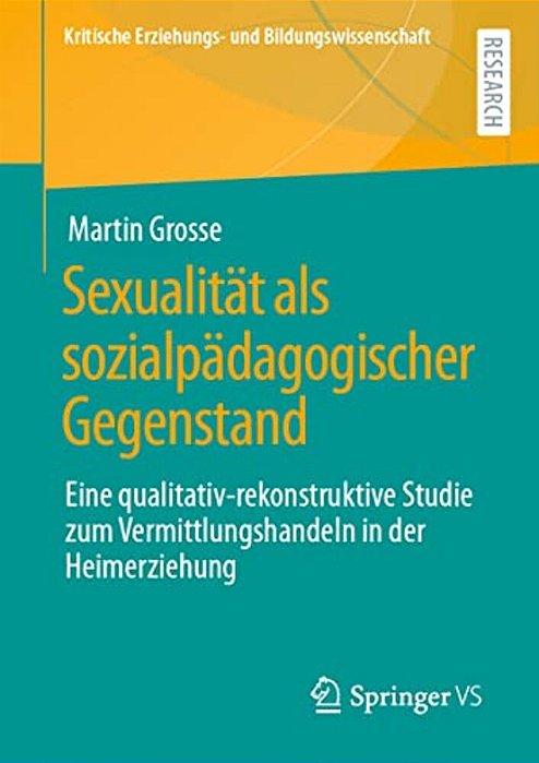 Sexualität Als Sozialpädagogischer Gegenstand: Eine Qualitativ-Rekonstruktive Studie Zum Vermittlungshandeln In Der Heimerziehung-..