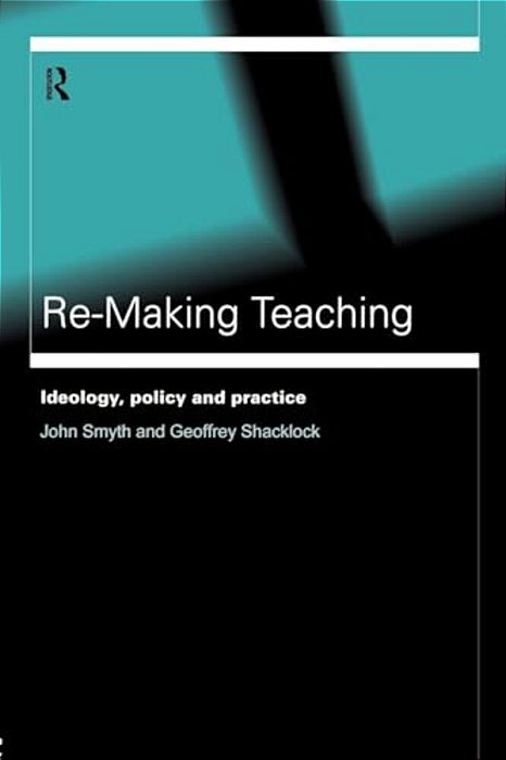 Re-Making Teaching: Ideology, Policy And Practice-..