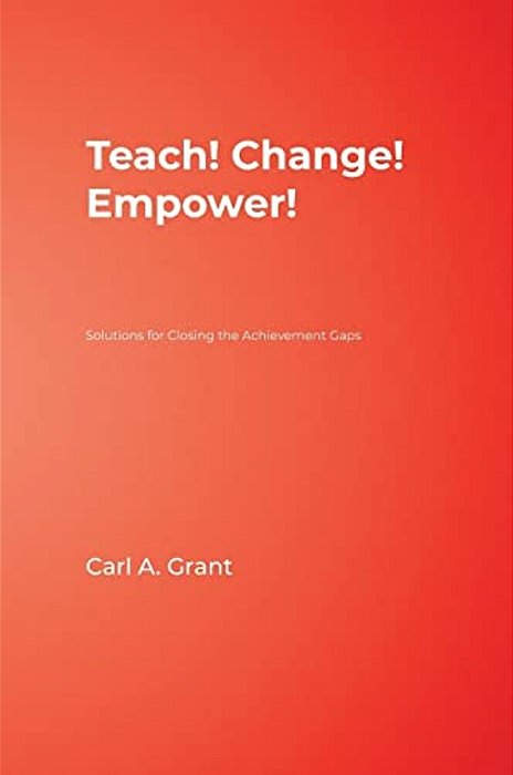 Teach! Change! Empower!: Solutions For Closing The Achievement Gaps-..