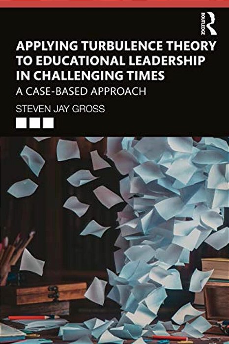 Applying Turbulence Theory To Educational Leadership In Challenging Times: A Case-Based Approach-..