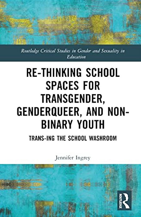 Rethinking School Spaces For Transgender, Non-Binary, And Gender Diverse Youth: Trans-Ing The School Washroom-..