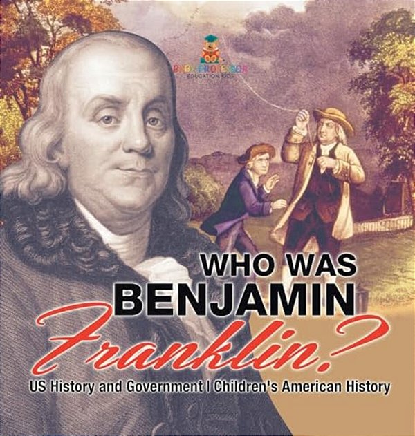 Who Was Benjamin Franklin? US History And Government Children's American History-..
