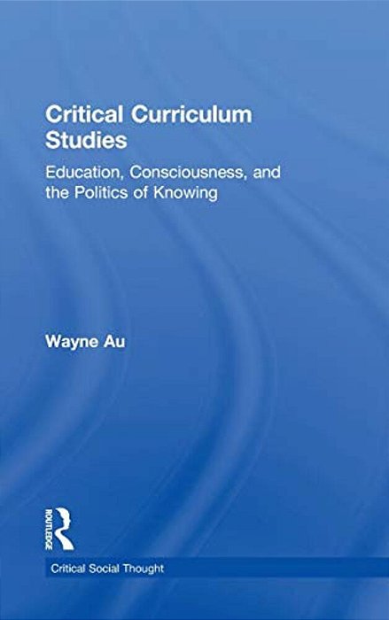 Critical Curriculum Studies: Education, Consciousness, And The Politics Of Knowing-..