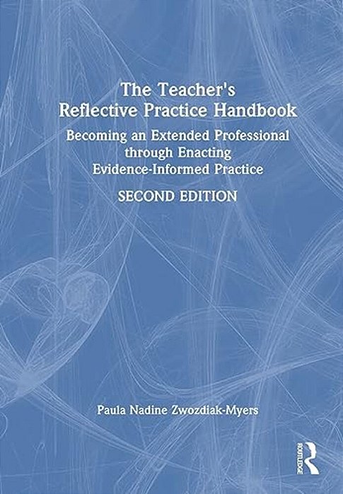 The Teacher's Reflective Practice Handbook: Becoming An Extended Professional Through Enacting Evidence-Informed Practice-..