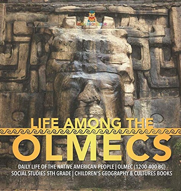 Life Among The Olmecs Daily Life Of The Native American People Olmec (1200-400 Bc) Social Studies 5Th Grade Children's Geography & Cultures Books-..