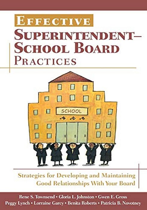Effective Superintendent-School Board Practices: Strategies For Developing And Maintaining Good Relationships With Your Board-..