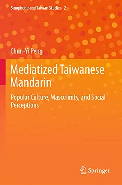 Mediatized Taiwanese Mandarin: Popular Culture, Masculinity, And Social Perceptions-..